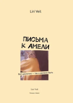 Письма к Амели. Всё циклично – так и должно быть, Liri Veil