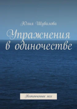 Упражнения в одиночестве. Неоконченное эссе, Юлия Шувалова