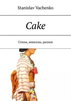 Cake. Стихи, новеллы, разное, Stanislav Vachenko