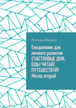 Ежедневник для личного развития «Счастливые дни. Ешь! Читай! Путешествуй!» Месяц второй Наталья Ильина