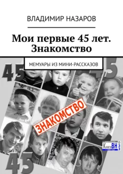 Мои первые 45 лет. Знакомство. Мемуары из мини-рассказов, Владимир Назаров