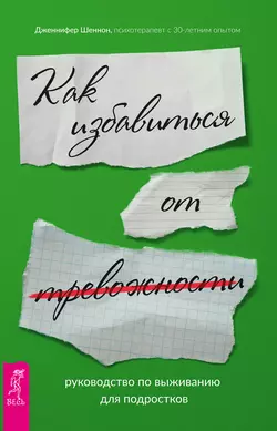 Руководство по выживанию для подростков. Как избавиться от тревожности Дженнифер Шеннон