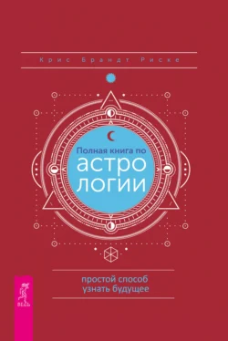 Полная книга по астрологии: простой способ узнать будущее, Крис Брандт Риске