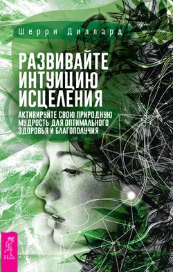 Развивайте интуицию исцеления: активируйте природную мудрость для оптимального здоровья и благополучия, Шерри Диллард