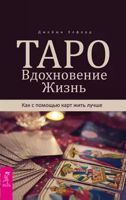 Таро. Вдохновение. Жизнь. Как с помощью карт жить лучше, Джейми Элфорд