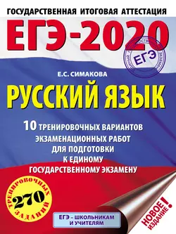 ЕГЭ-2020. Русский язык. 10 тренировочных вариантов экзаменационных работ для подготовки к единому государственному экзамену Елена Симакова