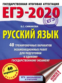 ЕГЭ-2020. Русский язык. 40 тренировочных вариантов экзаменационных работ для подготовки к единому государственному экзамену, Елена Симакова