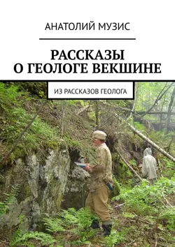 РАССКАЗЫ О ГЕОЛОГЕ ВЕКШИНЕ. Из рассказов геолога Анатолий Музис