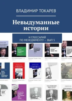 Невыдуманные истории. И глоссарий по менеджменту – вып. 5 Владимир Токарев