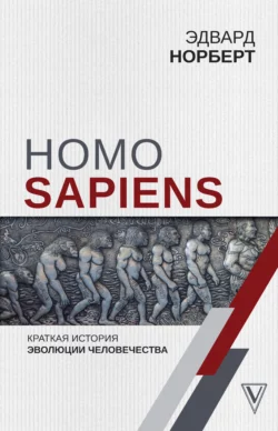 Homo Sapiens. Краткая история эволюции человечества, Эдвард Норберт