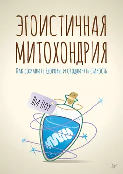 Эгоистичная митохондрия. Как сохранить здоровье и отодвинуть старость Ли Ноу