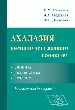 Ахалазия верхнего пищеводного сфинктера: клиника  диагностика  лечение. Руководство для врачей Михаил Абакумов и Ирина Авдюнина