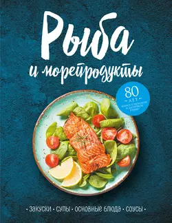 Рыба и морепродукты. Закуски, супы, основные блюда и соусы, Сборник