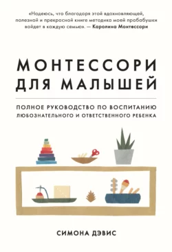 Монтессори для малышей. Полное руководство по воспитанию любознательного и ответственного ребенка Симона Дэвис