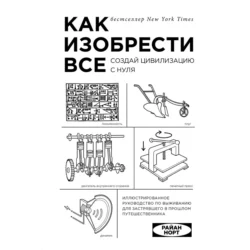 Как изобрести все. Создай цивилизацию с нуля, Райан Норт