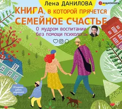 Книга  в которой прячется семейное счастье. О мудром воспитании без помощи психолога Елена Данилова