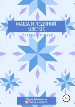 Маша и ледяной цветок Мария Григорьева