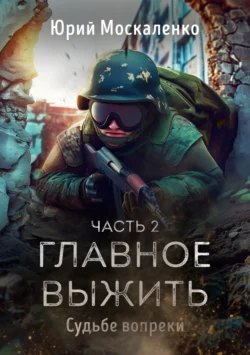 Судьбе вопреки. Часть вторая. «…главное выжить…» Юрий Москаленко