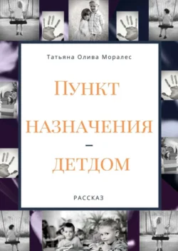 Пункт назначения – детдом. Рассказ, Татьяна Олива Моралес