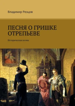 Песня о Гришке Отрепьеве. Историческая поэма, Владимир Резцов