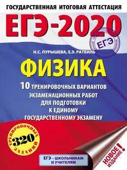 ЕГЭ-2020. Физика. 10 тренировочных вариантов экзаменационных работ для подготовки к единому государственному экзамену Наталия Пурышева и Елена Ратбиль