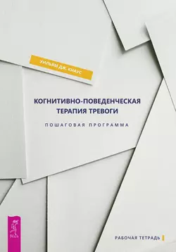 Когнитивно-поведенческая терапия тревоги. Пошаговая программа, Уильям Дж. Кнаус