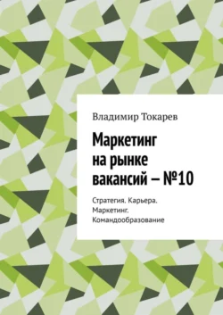 Маркетинг на рынке вакансий – №10. Стратегия. Карьера. Маркетинг. Командообразование, Владимир Токарев