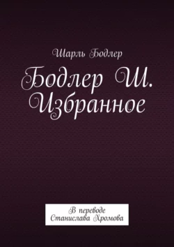 Бодлер Ш. Избранное. В переводе Станислава Хромова, Шарль Бодлер