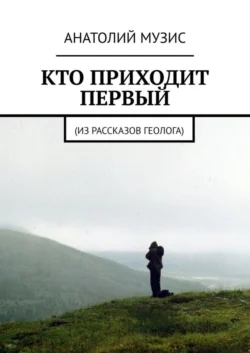 Кто приходит первый. Из рассказов геолога Анатолий Музис