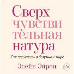 Сверхчувствительная натура. Как преуспеть в безумном мире, Элейн Эйрон