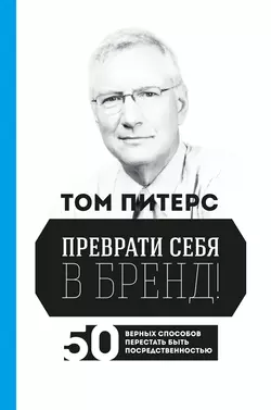 Преврати себя в бренд! 50 верных способов перестать быть посредственностью, Том Питерс