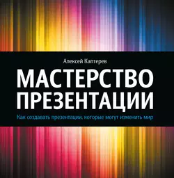 Мастерство презентации. Как создавать презентации, которые могут изменить мир, Алексей Каптерев