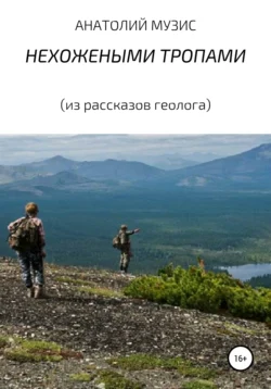 НЕХОЖЕНЫМИ ТРОПАМИ (из рассказов геолога), Анатолий Музис