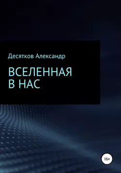 Вселенная в нас, Александр Десятков