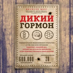 Дикий гормон. Удивительное медицинское открытие о том, как наш организм набирает лишний вес, почему мы в этом не виноваты и что поможет обуздать свой аппетит, Джейсон Фанг