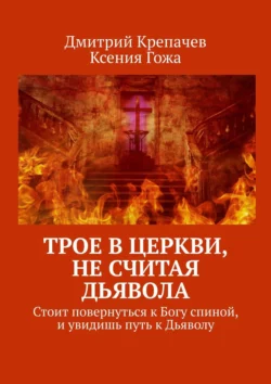 Трое в церкви, не считая Дьявола. Стоит повернуться к Богу спиной, и увидишь путь к Дьяволу, Дмитрий Крепачев