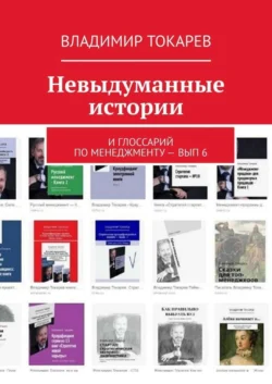 Невыдуманные истории. И глоссарий по менеджменту – вып. 6, Владимир Токарев