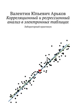 Корреляционный и регрессионный анализ в электронных таблицах. Лабораторный практикум, Валентин Арьков