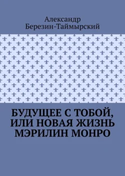 Будущее с тобой, или Новая жизнь Мэрилин Монро, Александр Березин-Таймырский