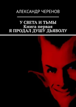 У света и тьмы. Книга первая. Я продал душу дьяволу, Александр Черенов