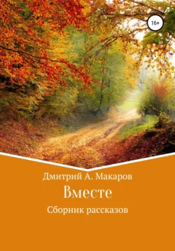 Вместе. Сборник рассказов Дмитрий Макаров