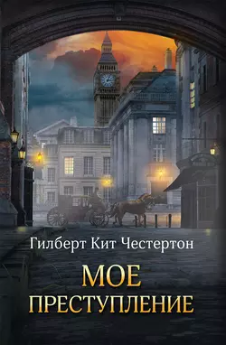 Мое преступление (сборник) Гилберт Кит Честертон