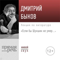 Лекция «Если бы Шукшин не умер…», Дмитрий Быков