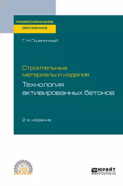 Строительные материалы и изделия: технология активированных бетонов 2-е изд., испр. и доп. Учебное пособие для СПО, Геннадий Пшеничный