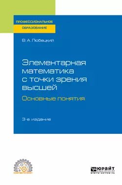 Элементарная математика с точки зрения высшей. Основные понятия 3-е изд. Учебное пособие для СПО, Василий Любецкий