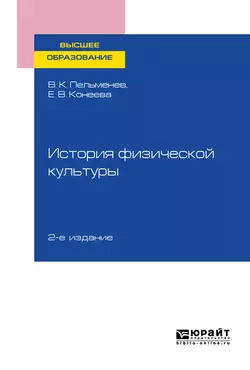 История физической культуры 2-е изд., пер. и доп. Учебное пособие для вузов, Елена Конеева