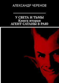 У Света и Тьмы. Книга вторая. Агент Сатаны в Раю, Александр Черенов