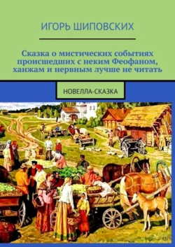 Сказка о мистических событиях, происшедших с неким Феофаном, ханжам и нервным лучше не читать, Игорь Шиповских