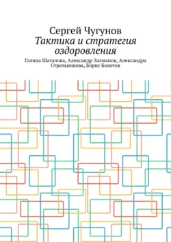 Тактика и стратегия оздоровления. Галина Шаталова, Александр Залманов, Александра Стрельникова, Борис Болотов, Сергей Чугунов