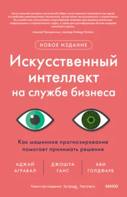 Искусственный интеллект на службе бизнеса. Как машинное прогнозирование помогает принимать решения, Аджей Агравал